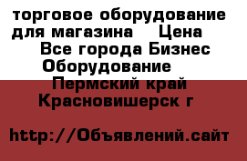 торговое оборудование для магазина  › Цена ­ 100 - Все города Бизнес » Оборудование   . Пермский край,Красновишерск г.